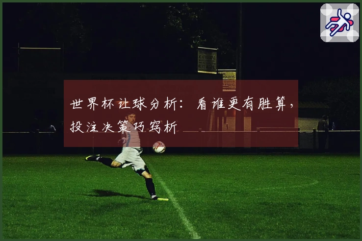 世界杯让球分析：看谁更有胜算，投注决策巧窍析