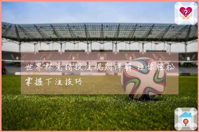 世界杯竞猜投注规则详解 让你轻松掌握下注技巧