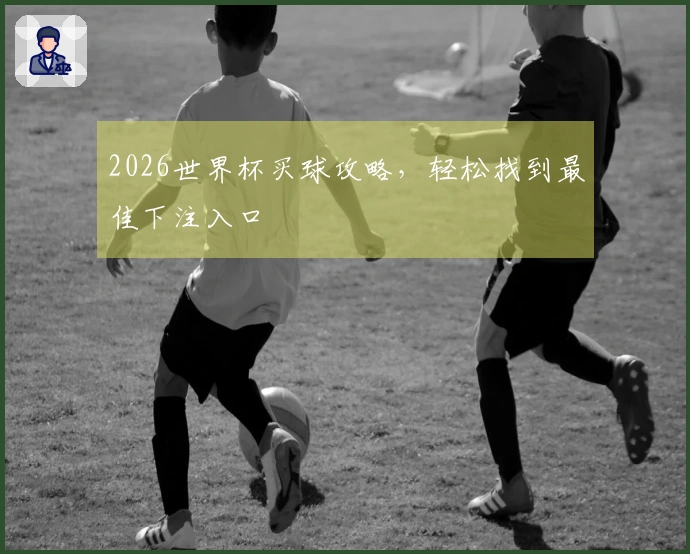 2026世界杯买球攻略，轻松找到最佳下注入口