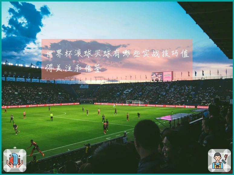 世界杯滚球买球有哪些实战技巧值得关注和借鉴