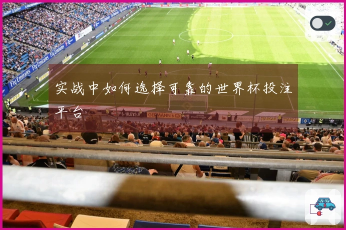 实战中如何选择可靠的世界杯投注平台