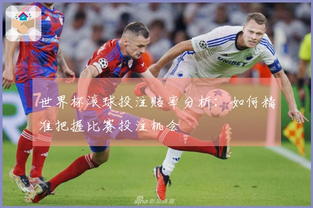 世界杯滚球投注赔率分析：如何精准把握比赛投注机会