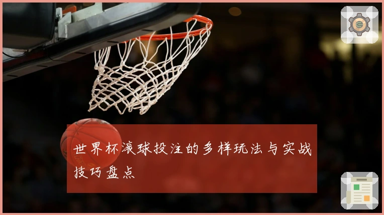 世界杯滚球投注的多样玩法与实战技巧盘点
