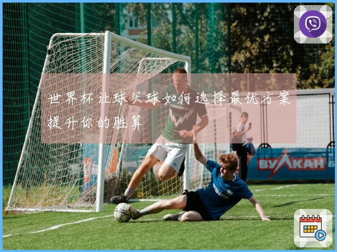 世界杯让球买球如何选择最优方案提升你的胜算