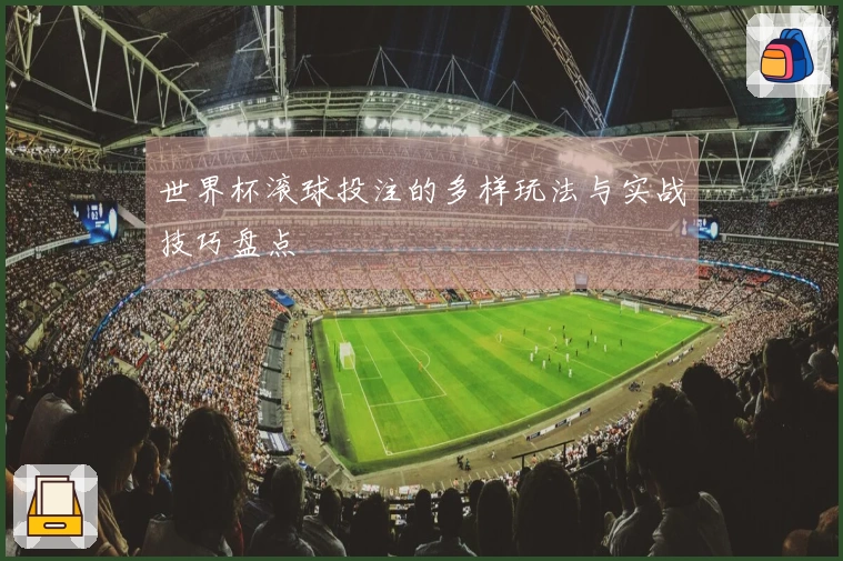 世界杯滚球投注的多样玩法与实战技巧盘点